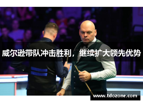 威尔逊带队冲击胜利，继续扩大领先优势